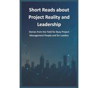 Short Reads about Project Reality and Leadership: Stories from the Field for Busy Project Management People and for Leaders