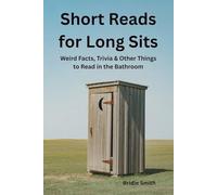 Short Reads for Long Sits: Weird Facts, Trivia & Other Things To Read in the Bathroom