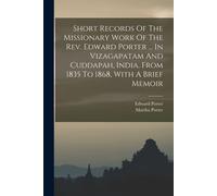 Short Records Of The Missionary Work Of The Rev. Edward Porter ... In Vizagapatam And Cuddapah, India, From 1835 To 1868, With A Brief Memoir