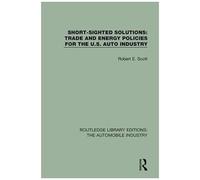 Short Sighted Solutions: Trade And Energy Policies For The Us Auto Industry (Routledge Library Editions: The Automobile Industry)
