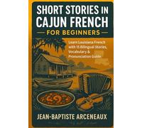Short Stories in Cajun French - For Beginners: Learn Louisiana French with 15 Bilingual Stories, Vocabulary & Pronunciation Guide