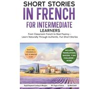 Short Stories in French For Intermediate Learners: From Classroom French to Real Fluency - Learn Naturally Through Authentic, Fun Short Stories