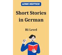 Short Stories in German: B1 Level. Lerne Deutsch