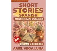 Short Stories in Spanish for Beginners - Caring for Your Health and Well-Being: 40 Health and Wellness Stories with Guided Vocabulary to Accelerate Your Language Learning
