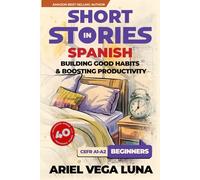 Short Stories in Spanish for Beginners - How to Build Good Habits and Boost Productivity: 40 Habit-Building Stories with Guided Vocabulary to Accelerate Your Language Learning