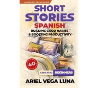 Short Stories in Spanish for Beginners - How to Build Good Habits and Boost Productivity: 40 Habit-Building Stories with Guided Vocabulary to Accelerate Your Language Learning