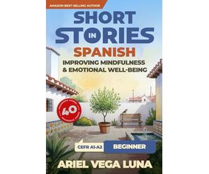 Short Stories in Spanish for Beginners - Improving Mindfulness and Emotional Well-Being: Master Spanish Through 40 Stories That Calm Your Mind