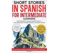 Short Stories in Spanish For Intermediate Learners: From Classroom Spanish to Real Fluency - Learn Naturally Through Authentic, Fun Short Stories