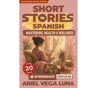 Short Stories in Spanish for Intermediate Learners - Mastering Health and Wellness Conversations: 20 Health and Wellness Stories with Guided Vocabulary to Take You Closer to Fluency