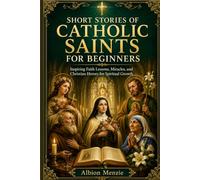 Short Stories of Catholic Saints for Beginners: Inspiring Faith Lessons, Miracles, and Christian Heroes for Spiritual Growth