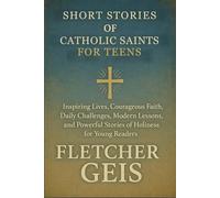Short Stories of Catholic Saints for Teens: Inspiring Lives, Courageous Faith, Daily Challenges, Modern Lessons, and Powerful Stories of Holiness for Young Readers