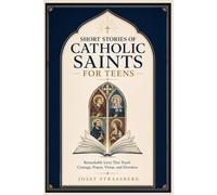Short Stories of Catholic Saints for Teens: Remarkable Lives That Teach Courage, Prayer, Virtue, and Devotion