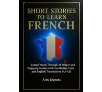 Short Stories to Learn French: Learn French Through 25 Simple and Engaging Stories with Vocabulary Lists and English Translations (A1-A2)