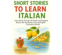 Short Stories to Learn Italian: Learn Italian Through 25 Simple and Engaging Stories with Vocabulary Lists and English Translations (A1-A2)