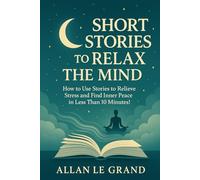SHORT STORIES TO RELAX THE MIND: How to Use Stories to Relieve Stress and Find Inner Peace in Less than 10 Minutes!
