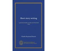 Short story writing: a practical treatise on the art of the short story