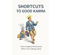 Shortcuts to Good Karma: How to Appear Worthy Even When You're Being a Dick