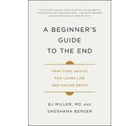 Dr BJ Miller & Shoshana Berger – Guide du débutant pour la fin : conseils pour vivre et mourir