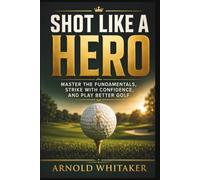 Shot Like a Hero: Master the Fundamentals, Strike with Confidence, and Play Better Golf