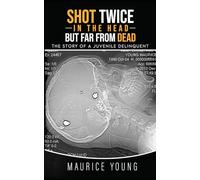 Shot Twice In The Head But Far From Dead: The Story of a Juvenile Delinquent