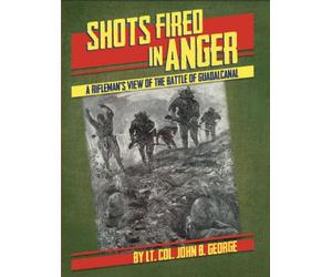 Shots Fired in Anger: A Rifleman's View of the Battle of Guadalcanal