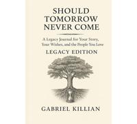 Should Tomorrow Never Come: Legacy Edition: A Legacy Journal for Your Story, Your Wishes, and the People You Love
