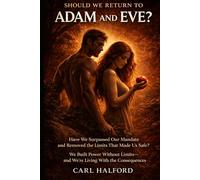 Should We Return to Adam and Eve? Have We Surpassed Our Mandate and Removed the Limits That Made Us Safe?: We Built Power Without Limits-and We’re Living With the Consequences
