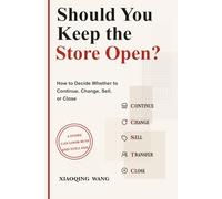 Should You Keep the Store Open?: How to Decide Whether to Continue, Change, Sell, or Close