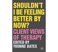 Shouldn't I Be Feeling Better by Now? Yvonne Bates (Auteur)