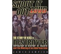 Shout It Out Loud: The Story of Kiss's Destroyer and the Making of an American Icon