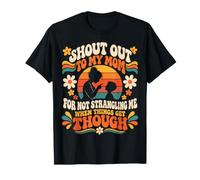 Shout Out to My Mom for Not Strangling Me When Things Get T-Shirt