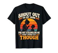Shout Out to My Mom for Not Strangling Me When Things Get T-Shirt