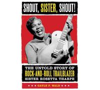 Shout, Sister, Shout!: The Untold Story of Rock-and-Roll Trailblazer Sister Rosetta Tharpe