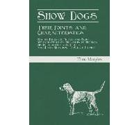 Show Dogs - Their Points And Characteristics - How To Breed For Prizes And Profit, With Chapters On The Origin Of The Dog, His Intelligence And Utility, And Hints Upon How To Select Puppies