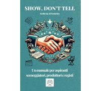 Show, Don't Tell: Un Manuale Per Aspiranti Sceneggiatori, Produttori E Registi