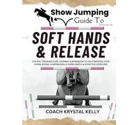 Show Jumping Guide to Soft Hands & Release: A 28 Day Training Plan, Journal & Workbook to Help Improve Your Horse Riding Jumping Skills Using Simple & Effective Exercises
