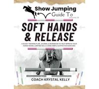 Show Jumping Guide to Soft Hands & Release: A 28 Day Training Plan, Journal & Workbook to Help Improve Your Horse Riding Jumping Skills Using Simple & Effective Exercises