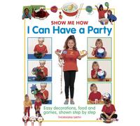 Show Me How: I Can Have A Party: Easy Decorations, Food And Games, Shown Step By Step