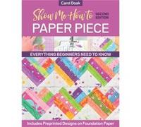 Show Me How to Paper Piece: Everything Beginners Need to Know: Includes Preprinted Designs on Foundation Paper