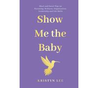 SHOW ME THE BABY: Short and Sweet Tips on Parenting, Wellness, Organization, Leadership and Life Skills