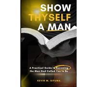 Show Thyself A Man: A Practical Guide to Becoming the Man God Called You to Be