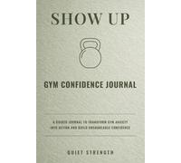 Show Up: A Guided Journal to Transform Gym Anxiety Into Action and Build Unshakeable Confidence