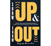 Show Up and Show Out: How to stop playing small and live your life to the fullest