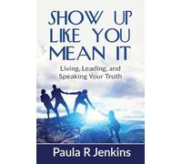 Show Up Like You Mean It: Living, Leading, and Speaking Your Truth