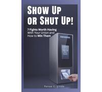 Show Up or Shut Up!: 7 Fights Worth Having With Your Union and How To Win Them
