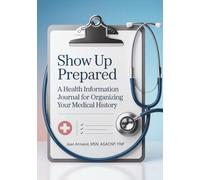 Show Up Prepared: A Health Information Journal for Organizing Your Medical History
