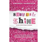 SHOW UP & SHINE: 30 DAY DEVOTIONAL JOURNAL: SILENCE THE NOISE, OWN YOUR VOICE, AND SHOW UP BOLDLY FOR YOUR GOD-GIVEN ASSIGNMENT