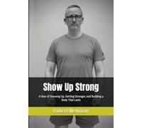 Show Up Strong: A Year of Showing Up, Getting Stronger, and Building a Body That Lasts
