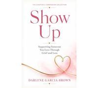 Show Up: Supporting Someone You Love Through Grief and Loss