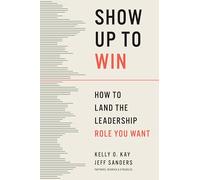 Show Up to Win: How to Land the Leadership Role You Want